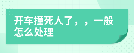 开车撞死人了，，一般怎么处理