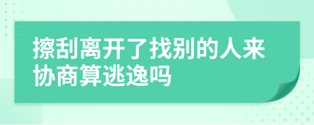 擦刮离开了找别的人来协商算逃逸吗
