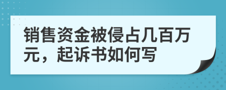 销售资金被侵占几百万元，起诉书如何写