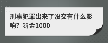 刑事犯罪出来了没交有什么影响？罚金1000