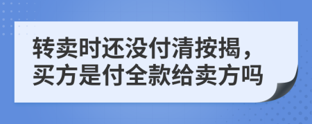 转卖时还没付清按揭，买方是付全款给卖方吗