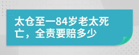 太仓至一84岁老太死亡，全责要赔多少