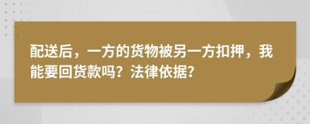 配送后，一方的货物被另一方扣押，我能要回货款吗？法律依据？