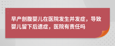 早产剖腹婴儿在医院发生并发症，导致婴儿留下后遗症，医院有责任吗