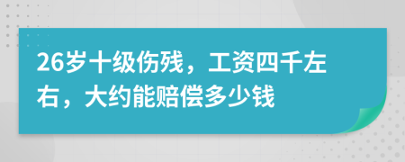 26岁十级伤残，工资四千左右，大约能赔偿多少钱