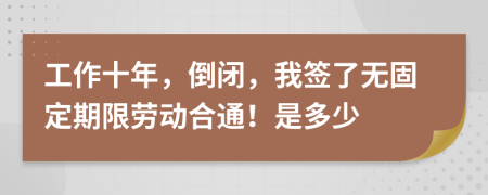 工作十年，倒闭，我签了无固定期限劳动合通！是多少