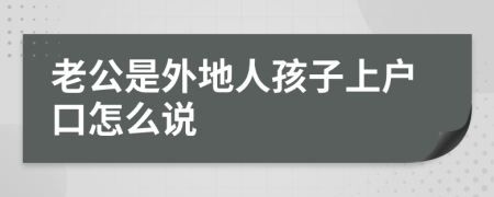 老公是外地人孩子上户口怎么说