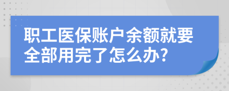 职工医保账户余额就要全部用完了怎么办?