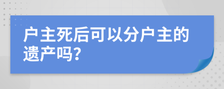 户主死后可以分户主的遗产吗？