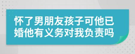 怀了男朋友孩子可他已婚他有义务对我负责吗