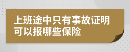 上班途中只有事故证明可以报哪些保险