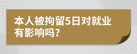 本人被拘留5日对就业有影响吗？