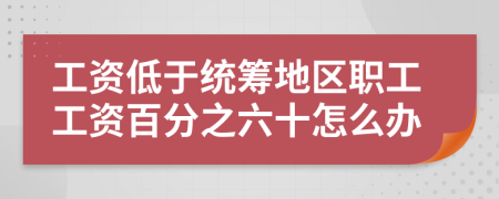 工资低于统筹地区职工工资百分之六十怎么办