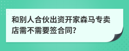 和别人合伙出资开家森马专卖店需不需要签合同？