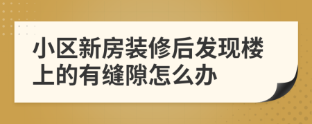 小区新房装修后发现楼上的有缝隙怎么办