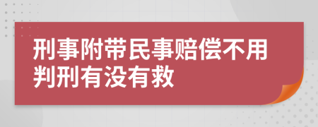 刑事附带民事赔偿不用判刑有没有救