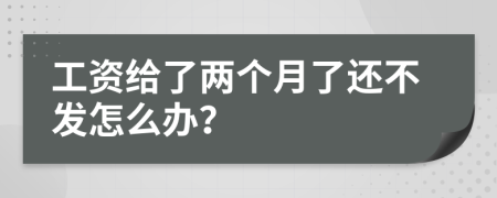 工资给了两个月了还不发怎么办？