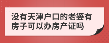 没有天津户口的老婆有房子可以办房产证吗