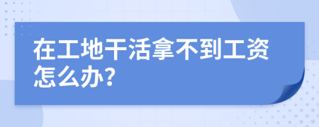 在工地干活拿不到工资怎么办？