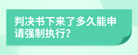 判决书下来了多久能申请强制执行？