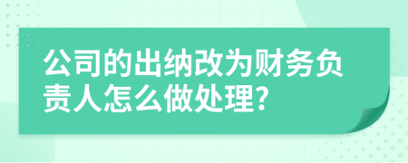 公司的出纳改为财务负责人怎么做处理?