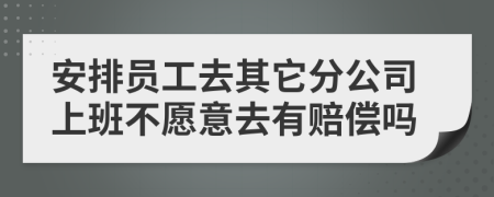 安排员工去其它分公司上班不愿意去有赔偿吗