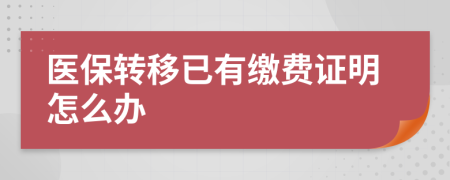 医保转移已有缴费证明怎么办