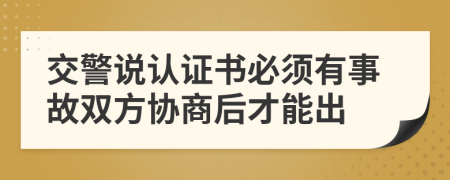 交警说认证书必须有事故双方协商后才能出