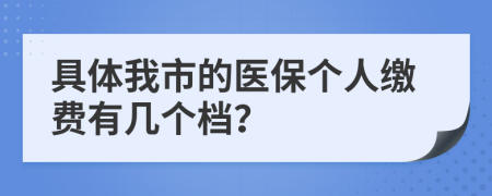 具体我市的医保个人缴费有几个档？