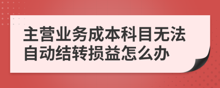 主营业务成本科目无法自动结转损益怎么办