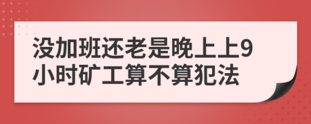 没加班还老是晚上上9小时矿工算不算犯法