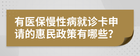 有医保慢性病就诊卡申请的惠民政策有哪些？