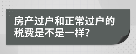 房产过户和正常过户的税费是不是一样？