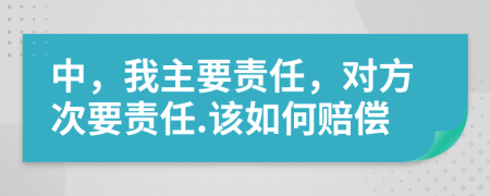 中，我主要责任，对方次要责任.该如何赔偿