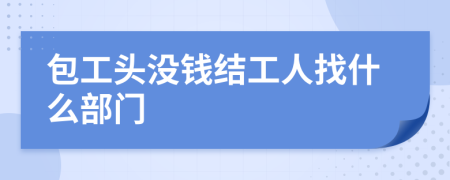 包工头没钱结工人找什么部门
