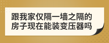 跟我家仅隔一墙之隔的房子现在能装变压器吗