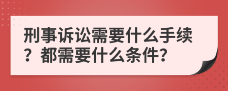 刑事诉讼需要什么手续？都需要什么条件？