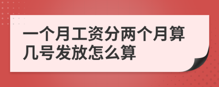 一个月工资分两个月算几号发放怎么算