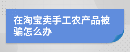 在淘宝卖手工农产品被骗怎么办