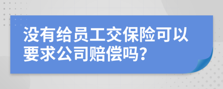 没有给员工交保险可以要求公司赔偿吗？