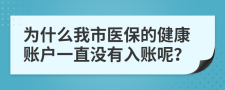 为什么我市医保的健康账户一直没有入账呢？