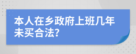 本人在乡政府上班几年未买合法？