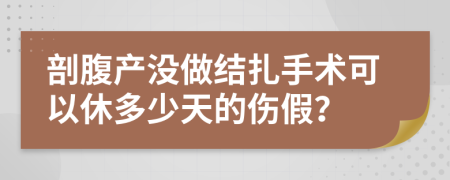 剖腹产没做结扎手术可以休多少天的伤假？