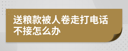 送粮款被人卷走打电话不接怎么办