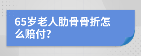 65岁老人肋骨骨折怎么赔付？