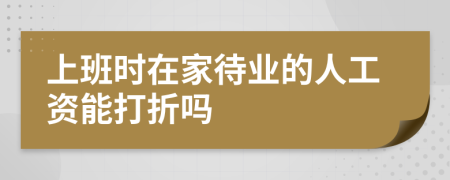 上班时在家待业的人工资能打折吗