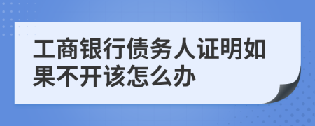 工商银行债务人证明如果不开该怎么办