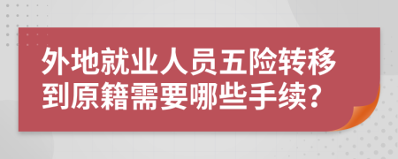 外地就业人员五险转移到原籍需要哪些手续？