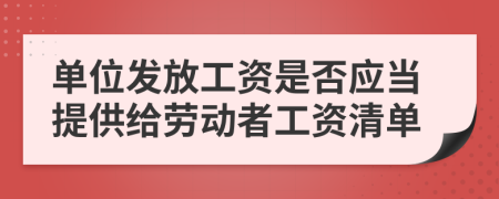 单位发放工资是否应当提供给劳动者工资清单