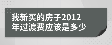 我新买的房子2012年过渡费应该是多少